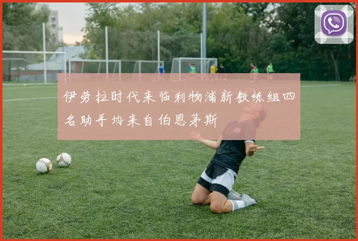 伊劳拉时代来临利物浦新教练组四名助手均来自伯恩茅斯