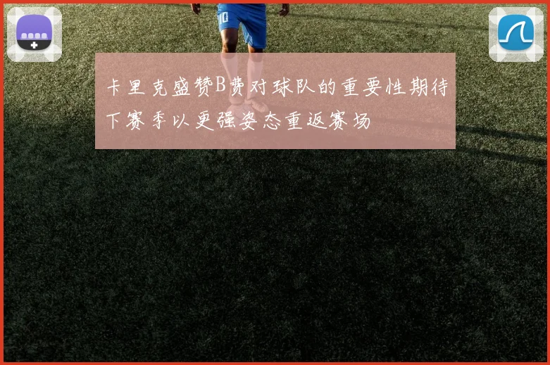 卡里克盛赞B费对球队的重要性期待下赛季以更强姿态重返赛场