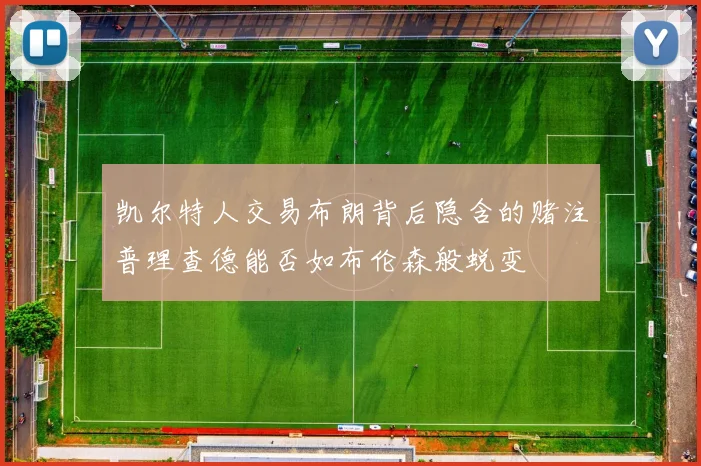 凯尔特人交易布朗背后隐含的赌注普理查德能否如布伦森般蜕变