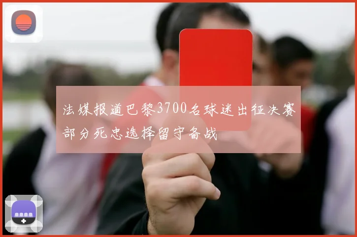 法媒报道巴黎3700名球迷出征决赛部分死忠选择留守备战