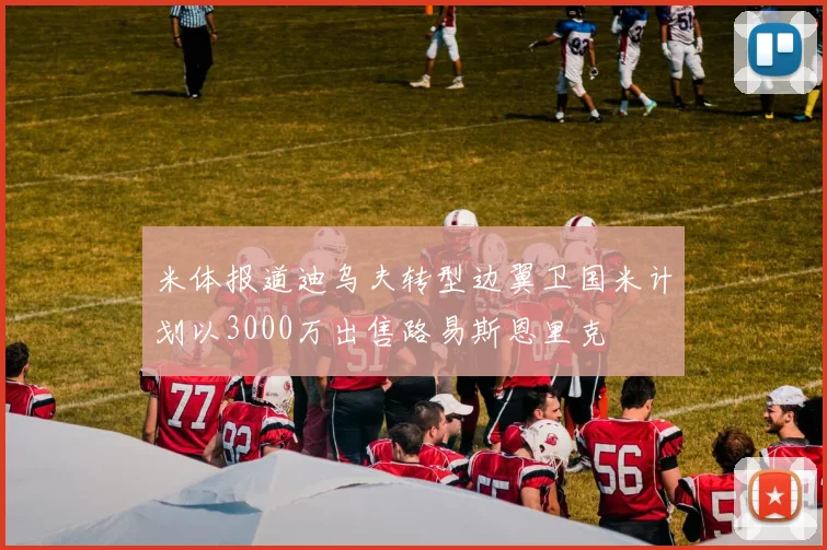 米体报道迪乌夫转型边翼卫国米计划以3000万出售路易斯恩里克