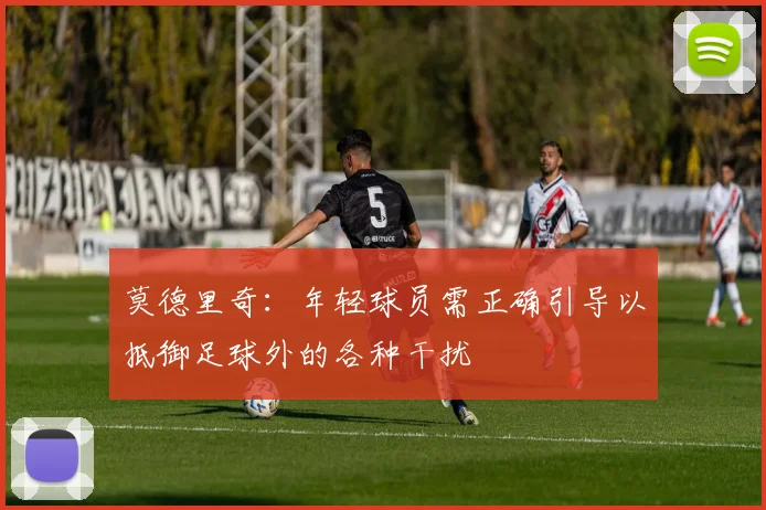 莫德里奇：年轻球员需正确引导以抵御足球外的各种干扰
