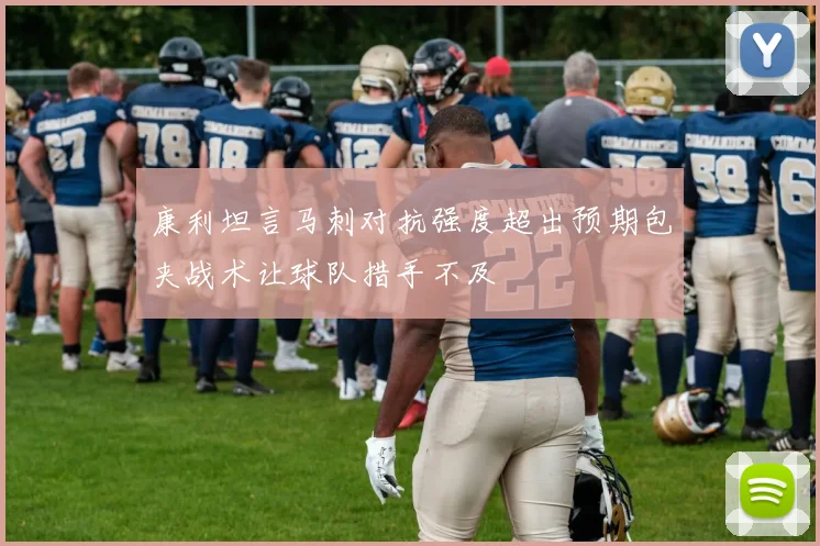 康利坦言马刺对抗强度超出预期包夹战术让球队措手不及