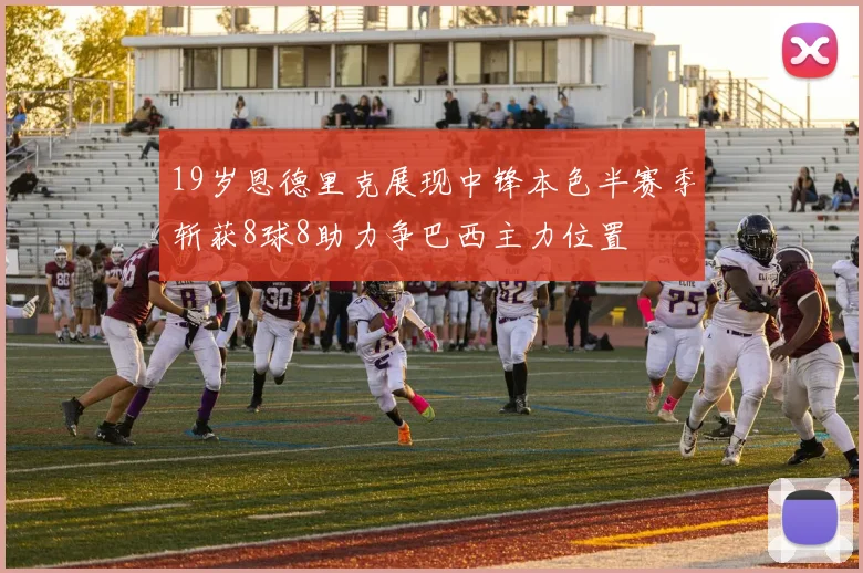 19岁恩德里克展现中锋本色半赛季斩获8球8助力争巴西主力位置